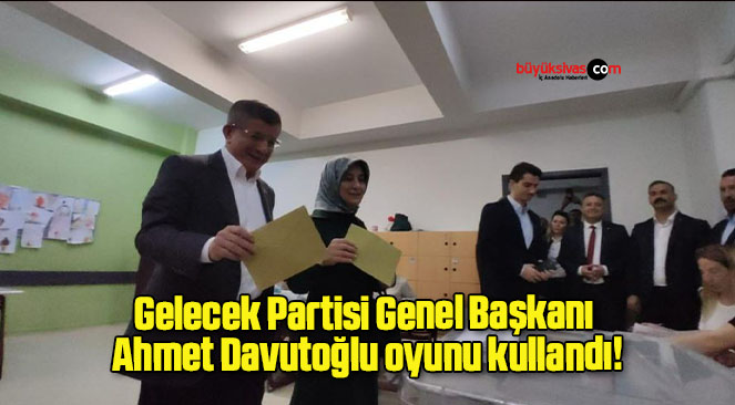 Gelecek Partisi Genel Başkanı Ahmet Davutoğlu oyunu kullandı!
