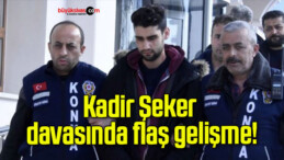 Kadir Şeker davasında flaş gelişme!