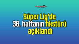 Süper Lig’de 36. haftanın fikstürü açıklandı!