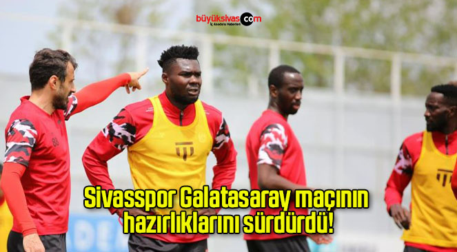 Sivasspor Galatasaray maçının hazırlıklarını sürdürdü!