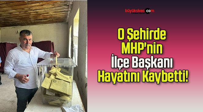 O Şehirde MHP’nin İlçe Başkanı Hayatını Kaybetti!