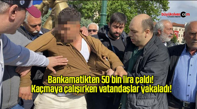 Bankamatikten 50 bin lira çaldı! Kaçmaya çalışırken vatandaşlar yakaladı!