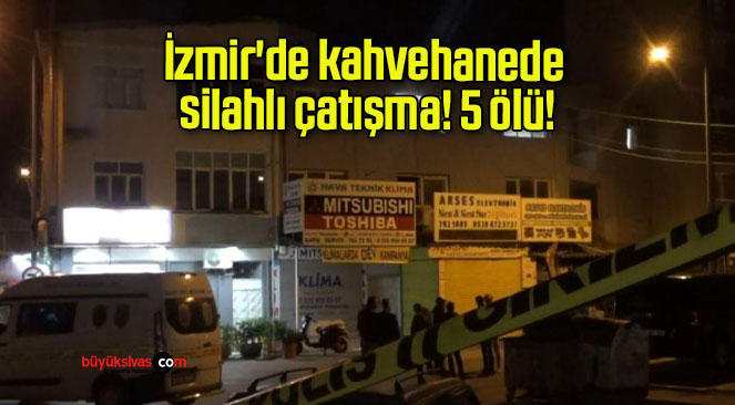 İzmir’de kahvehanede silahlı çatışma! 5 ölü!