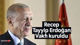 Recep Tayyip Erdoğan Vakfı kuruldu