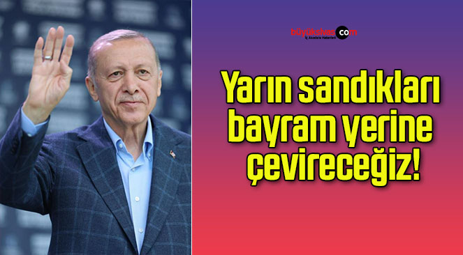 Yarın sandıkları bayram yerine çevireceğiz!