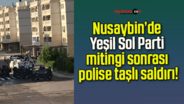 Nusaybin’de Yeşil Sol Parti mitingi sonrası polise taşlı saldırı!