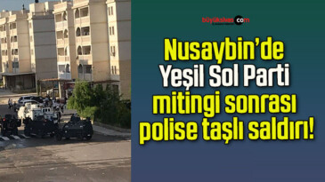 Nusaybin’de Yeşil Sol Parti mitingi sonrası polise taşlı saldırı!