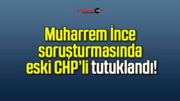 Muharrem İnce soruşturmasında eski CHP’li tutuklandı!