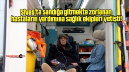 Sivas’ta sandığa gitmekte zorlanan hastaların yardımına sağlık ekipleri yetişti!