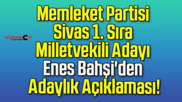 Memleket Partisi Sivas 1. Sıra Milletvekili Adayı Enes Bahşi’den Adaylık Açıklaması!