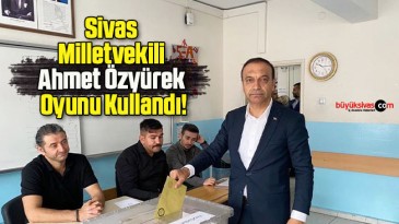 Sivas Milletvekili Ahmet Özyürek Oyunu Kullandı!