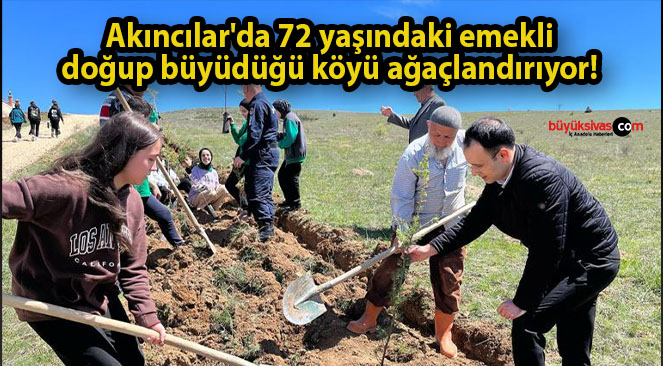 Akıncılar’da 72 yaşındaki emekli doğup büyüdüğü köyü ağaçlandırıyor! 