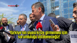 Türkiye’nin siyasi krize girmemesi için sorumluluğu üsteleneceğiz!