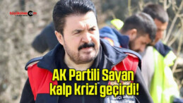 AK Partili Sayan kalp krizi geçirdi!