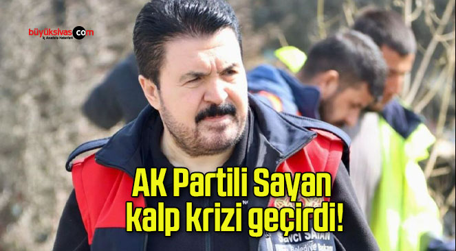 AK Partili Sayan kalp krizi geçirdi!