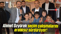 Ahmet Özyürek seçim çalışmalarını aralıksız sürdürüyor!