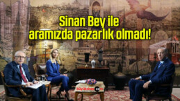 Sinan Bey ile aramızda pazarlık olmadı!