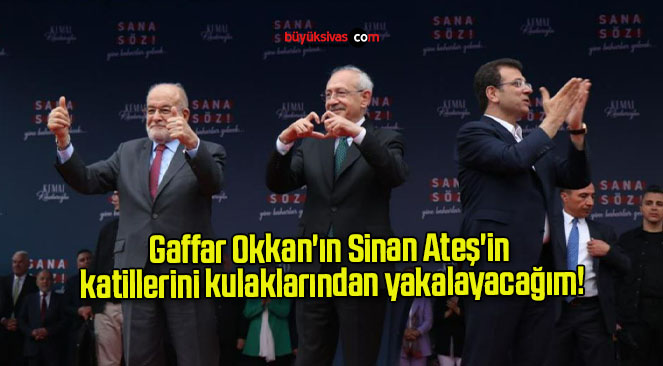 Gaffar Okkan’ın Sinan Ateş’in katillerini kulaklarından yakalayacağım!