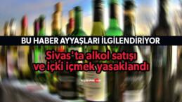 Sivas’ta alkol satışı ve içki içmek yasaklandı