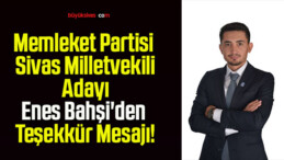 Memleket Partisi Sivas Milletvekili Adayı Enes Bahşi’den Teşekkür Mesajı!