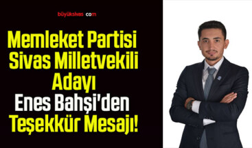 Memleket Partisi Sivas Milletvekili Adayı Enes Bahşi’den Teşekkür Mesajı!