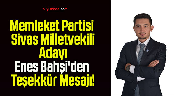 Memleket Partisi Sivas Milletvekili Adayı Enes Bahşi’den Teşekkür Mesajı!