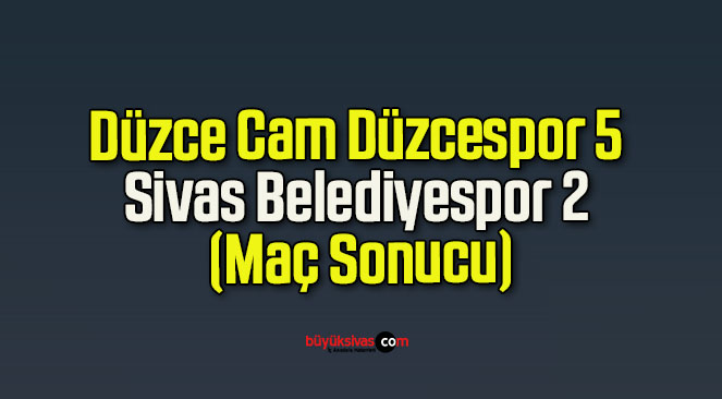 Düzce Cam Düzcespor 5 Sivas Belediyespor 2 (Maç Sonucu)