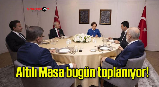 Altılı Masa bugün toplanıyor!