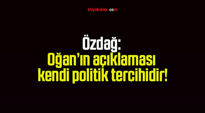 Özdağ: Oğan’ın açıklaması kendi politik tercihidir!