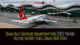 Sivas Nuri Demirağ Havalimanı’nda 2023 Yılında Hizmet Verilen Yolcu Sayısı Belli Oldu!