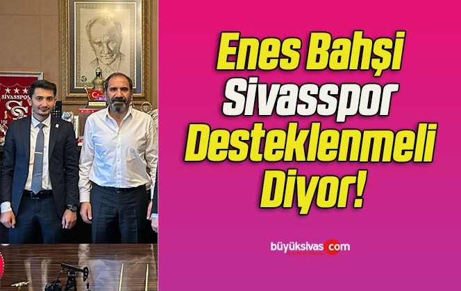 Enes Bahşi Sivasspor Desteklenmeli Diyor!