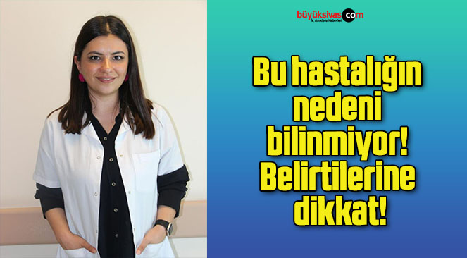 Bu hastalığın nedeni bilinmiyor, belirtilerine dikkat!