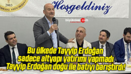 Bu ülkede Tayyip Erdoğan sadece altyapı yatırımı yapmadı, Tayyip Erdoğan doğu ile batıyı barıştırdı!