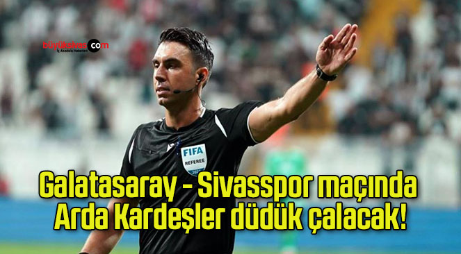 Galatasaray – Sivasspor maçında Arda Kardeşler düdük çalacak!