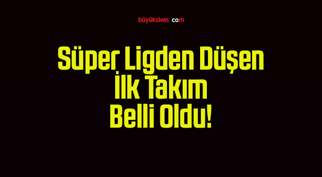 Süper Ligden Düşen İlk Takım Belli Oldu!