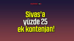 Sivas’a yüzde 25 ek kontenjan!