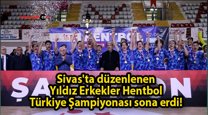 Sivas’ta düzenlenen Yıldız Erkekler Hentbol Türkiye Şampiyonası sona erdi! 