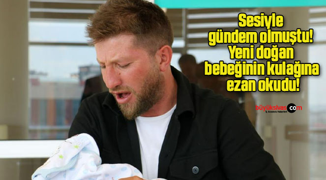 Sesiyle gündem olmuştu! Yeni doğan bebeğinin kulağına ezan okudu!