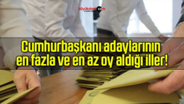 Cumhurbaşkanı adaylarının en fazla ve en az oy aldığı iller!