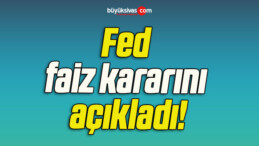 Fed faiz kararını açıkladı!