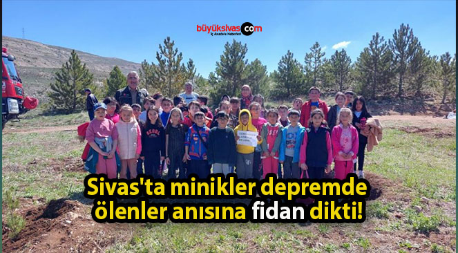 Sivas’ta minikler depremde ölenler anısına fidan dikti!