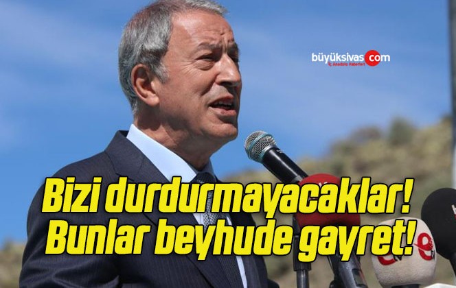 Bizi durdurmayacaklar! Bunlar beyhude gayret!