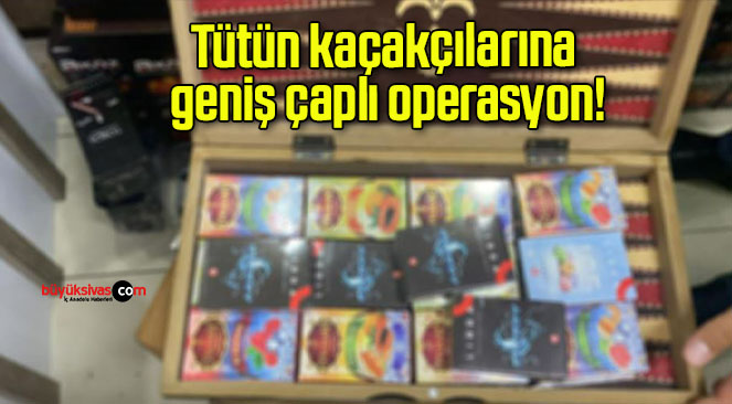 Tütün kaçakçılarına geniş çaplı operasyon!