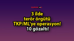 3 ilde terör örgütü TKP/ML’ye operasyon! 10 gözaltı!