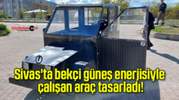 Sivas’ta bekçi güneş enerjisiyle çalışan araç tasarladı!