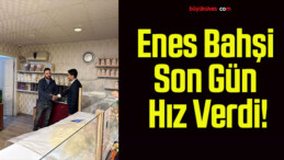 Enes Bahşi Son Gün Hız Verdi!