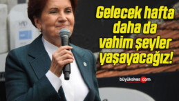 Gelecek hafta daha da vahim şeyler yaşayacağız!