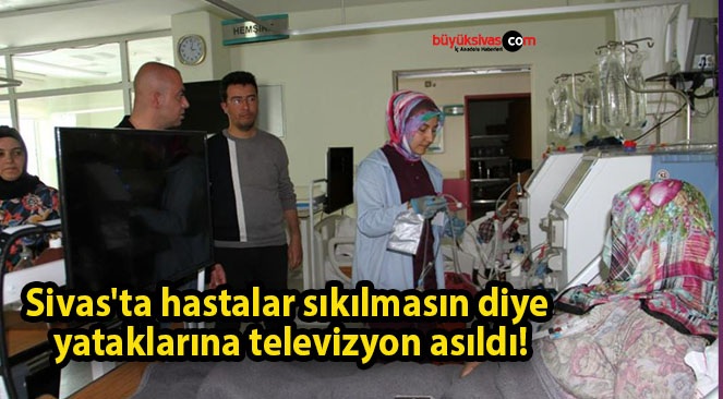 Sivas’ta hastalar sıkılmasın diye yataklarına televizyon asıldı!