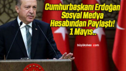 Cumhurbaşkanı Erdoğan Sosyal Medya Hesabından Paylaştı! 1 Mayıs..