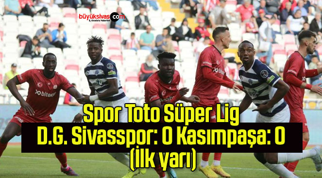 Spor Toto Süper Lig: D.G. Sivasspor: 0 Kasımpaşa: 0 (İlk yarı)